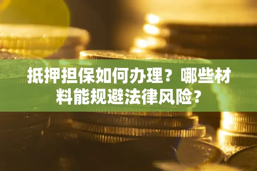 北京抵押担保如何办理？哪些材料能规避法律风险？