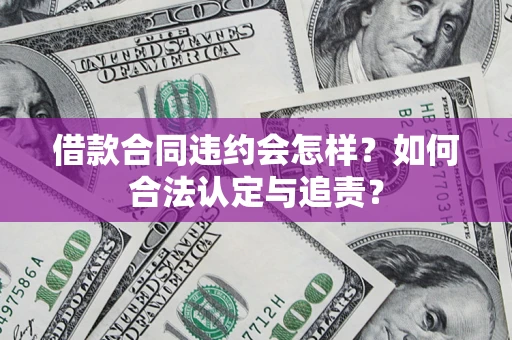 北京借款合同违约会怎样？如何合法认定与追责？