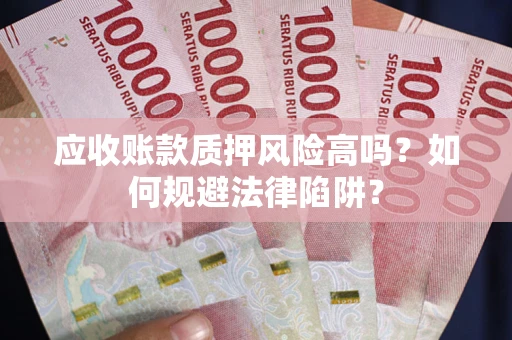 北京应收账款质押风险高吗？如何规避法律陷阱？