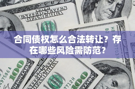 北京合同债权怎么合法转让？存在哪些风险需防范？