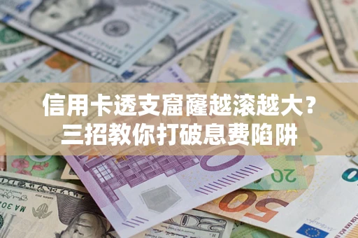 北京信用卡透支窟窿越滚越大？三招教你打破息费陷阱