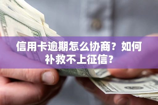 北京信用卡逾期怎么协商？如何补救不上征信？