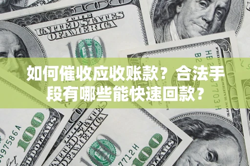 北京如何催收应收账款？合法手段有哪些能快速回款？