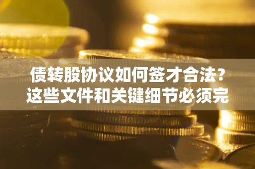 北京债转股协议如何签才合法？这些文件和关键细节必须完整