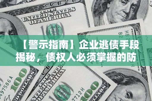 北京【警示指南】企业逃债手段揭秘，债权人必须掌握的防坑宝典
