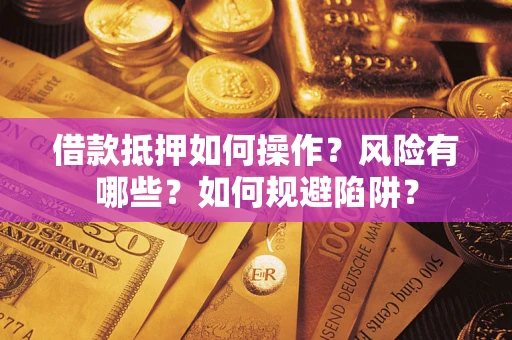北京借款抵押如何操作?风险有哪些?如何规避陷阱? 北京借款抵押如何操作?风险有哪些?如何规避陷阱?