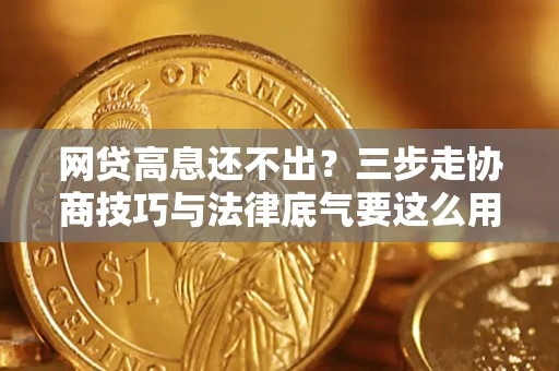 北京网贷高息还不出？三步走协商技巧与法律底气要这么用