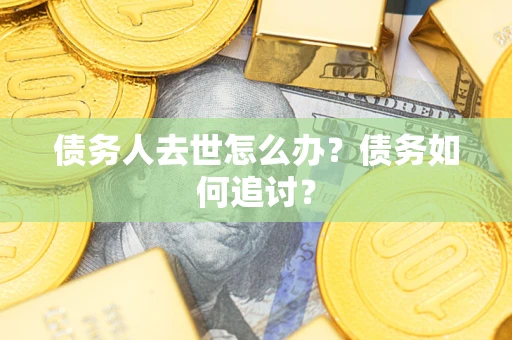 北京债务人去世怎么办？债务如何追讨？