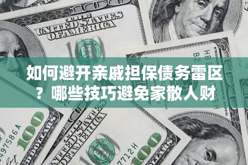 北京如何避开亲戚担保债务雷区？哪些技巧避免家散人财