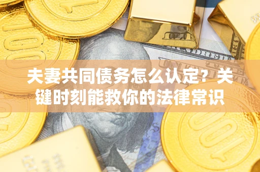 北京夫妻共同债务怎么认定？关键时刻能救你的法律常识
