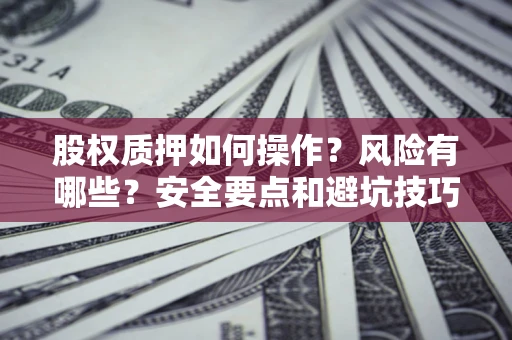 北京股权质押如何操作？风险有哪些？安全要点和避坑技巧？