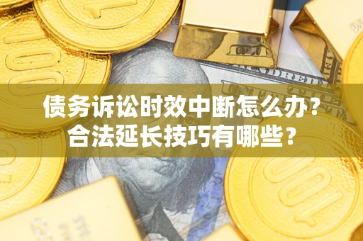 北京债务诉讼时效中断怎么办？合法延长技巧有哪些？