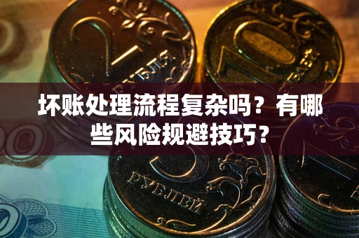 北京坏账处理流程复杂吗？有哪些风险规避技巧？