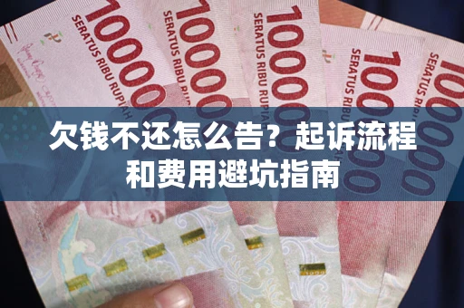 北京欠钱不还怎么告?起诉流程和费用避坑指南 北京欠钱不还怎么告?起诉流程和费用避坑指南