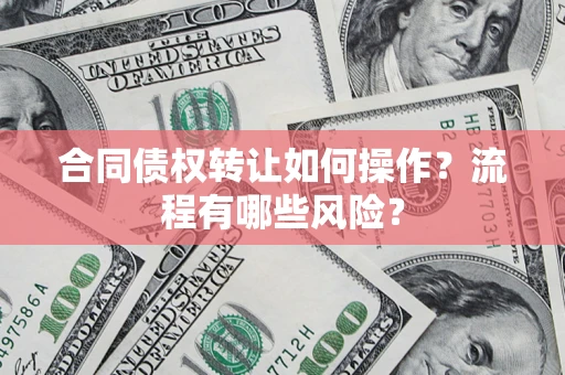 北京合同债权转让如何操作？流程有哪些风险？