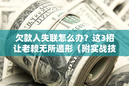 北京欠款人失联怎么办？这3招让老赖无所遁形（附实战技巧）