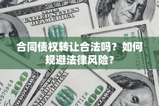 北京合同债权转让合法吗？如何规避法律风险？