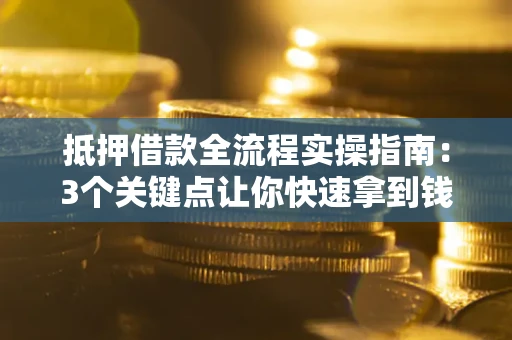 北京抵押借款全流程实操指南：3个关键点让你快速拿到钱