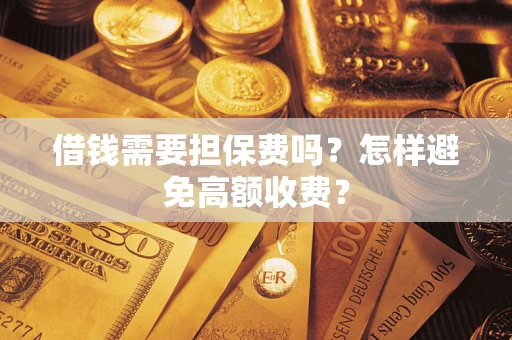 北京借钱需要担保费吗？怎样避免高额收费？