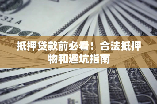 北京抵押贷款前必看！合法抵押物和避坑指南