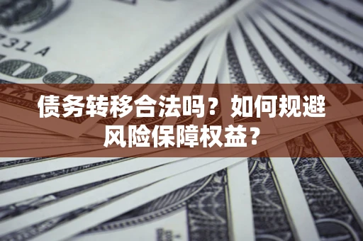 北京债务转移合法吗？如何规避风险保障权益？