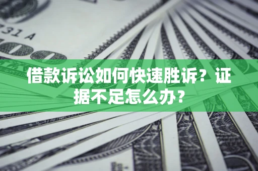 北京借款诉讼如何快速胜诉？证据不足怎么办？
