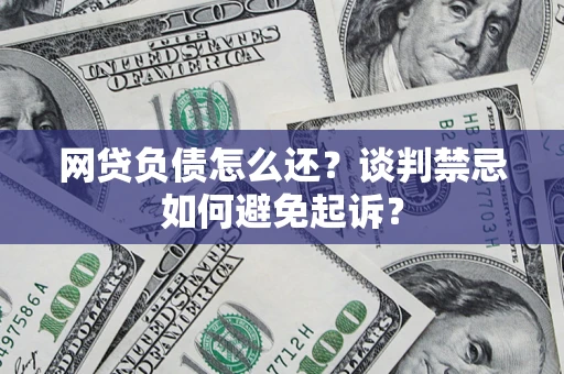 北京网贷负债怎么还？谈判禁忌如何避免起诉？