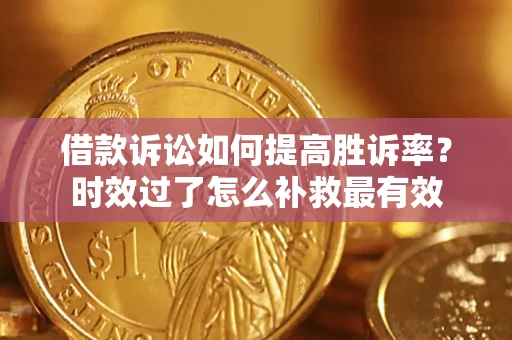 北京借款诉讼如何提高胜诉率？时效过了怎么补救最有效