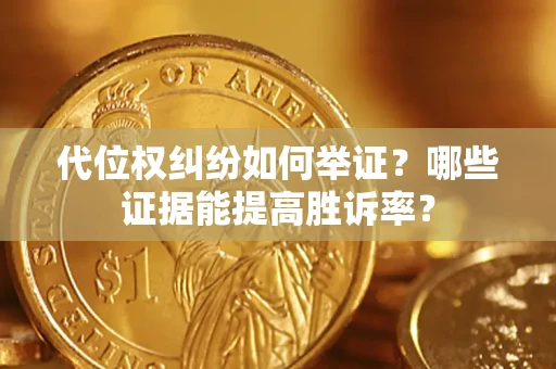 北京代位权纠纷如何举证？哪些证据能提高胜诉率？