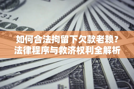 北京如何合法拘留下欠款老赖？法律程序与救济权利全解析