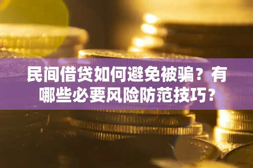 北京民间借贷如何避免被骗？有哪些必要风险防范技巧？