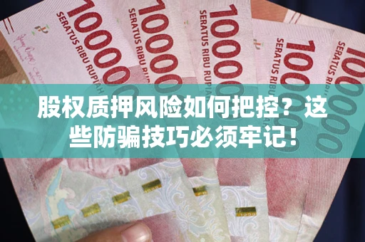 北京股权质押风险如何把控？这些防骗技巧必须牢记！
