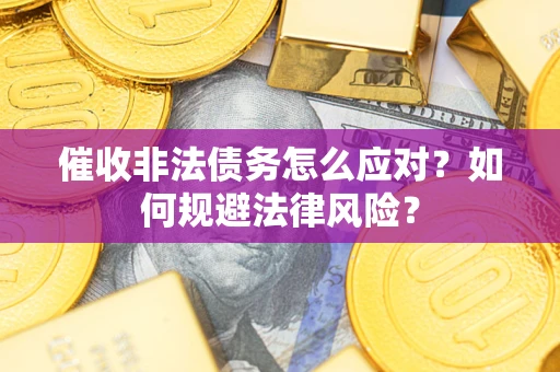 北京催收非法债务怎么应对？如何规避法律风险？