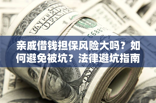 北京亲戚借钱担保风险大吗？如何避免被坑？法律避坑指南
