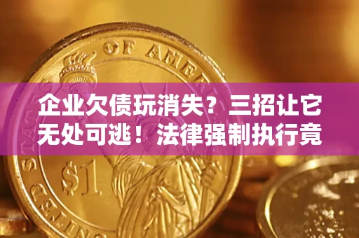 北京企业欠债玩消失？三招让它无处可逃！法律强制执行竟比讨债公司还狠？
