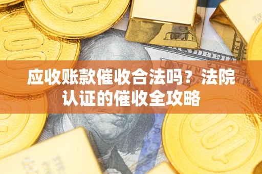 北京应收账款催收合法吗？法院认证的催收全攻略