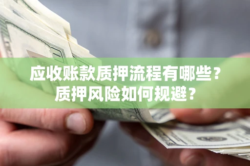北京应收账款质押流程有哪些？质押风险如何规避？