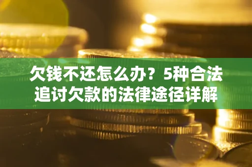 北京欠钱不还怎么办？5种合法追讨欠款的法律途径详解