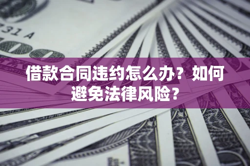 北京借款合同违约怎么办？如何避免法律风险？