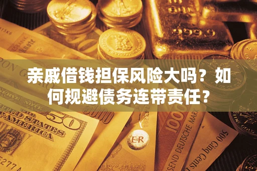 北京亲戚借钱担保风险大吗？如何规避债务连带责任？