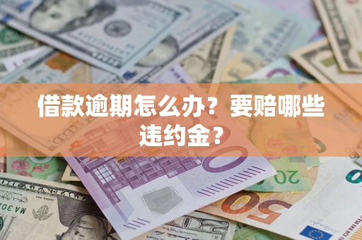 北京借款逾期怎么办？要赔哪些违约金？