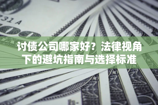 北京讨债公司哪家好？法律视角下的避坑指南与选择标准