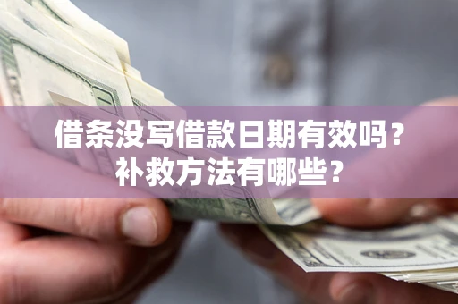北京借条没写借款日期有效吗?补救方法有哪些? 北京借条没写借款日期有效吗?补救方法有哪些?