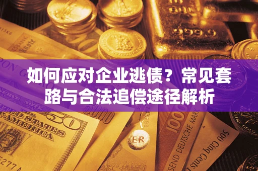 北京如何应对企业逃债？常见套路与合法追偿途径解析