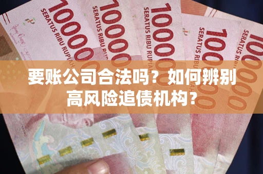 北京要账公司合法吗？如何辨别高风险追债机构？