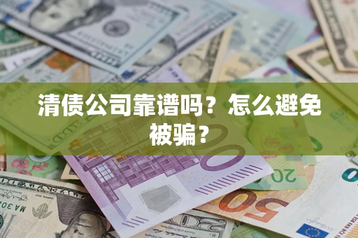 北京清债公司靠谱吗？怎么避免被骗？