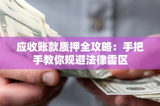 北京应收账款质押全攻略：手把手教你规避法律雷区