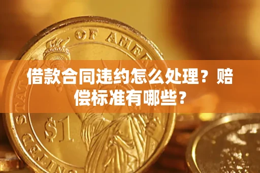 北京借款合同违约怎么处理？赔偿标准有哪些？