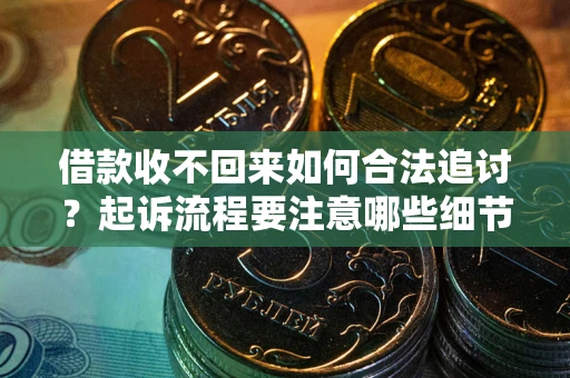 北京借款收不回来如何合法追讨？起诉流程要注意哪些细节？