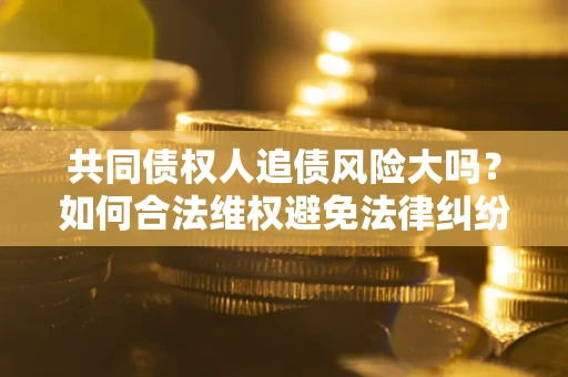 北京共同债权人追债风险大吗？如何合法维权避免法律纠纷？